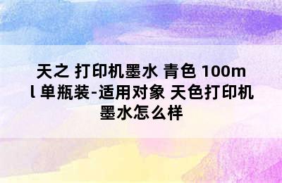 天之 打印机墨水 青色 100ml 单瓶装-适用对象 天色打印机墨水怎么样